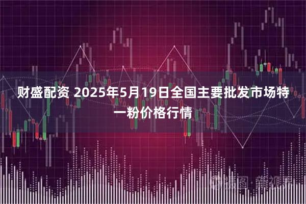 财盛配资 2025年5月19日全国主要批发市场特一粉价格行情
