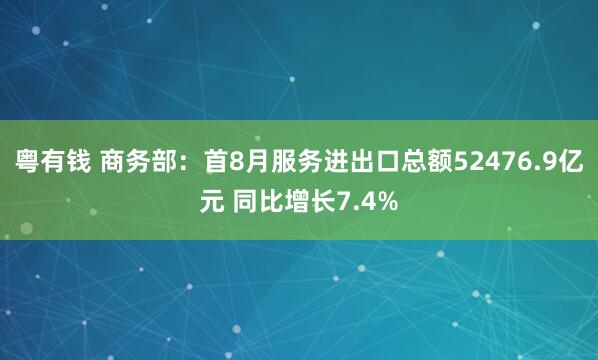 粤有钱 商务部：首8月服务进出口总额52476.9亿元 同比增长7.4%