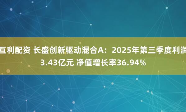 互利配资 长盛创新驱动混合A：2025年第三季度利润3.43亿元 净值增长率36.94%