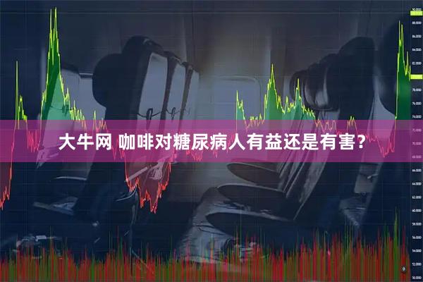 大牛网 咖啡对糖尿病人有益还是有害？