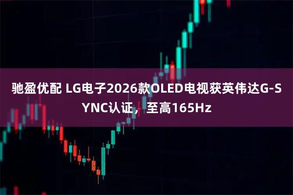 驰盈优配 LG电子2026款OLED电视获英伟达G-SYNC认证，至高165Hz