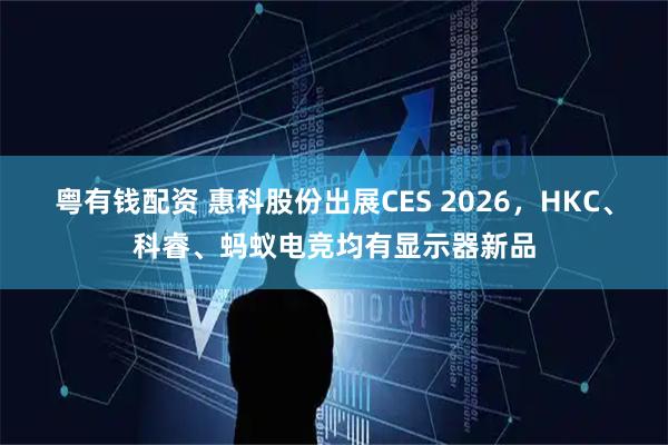 粤有钱配资 惠科股份出展CES 2026，HKC、科睿、蚂蚁电竞均有显示器新品