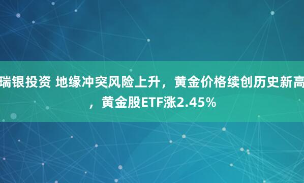 瑞银投资 地缘冲突风险上升，黄金价格续创历史新高，黄金股ETF涨2.45%