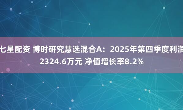七星配资 博时研究慧选混合A：2025年第四季度利润2324.6万元 净值增长率8.2%