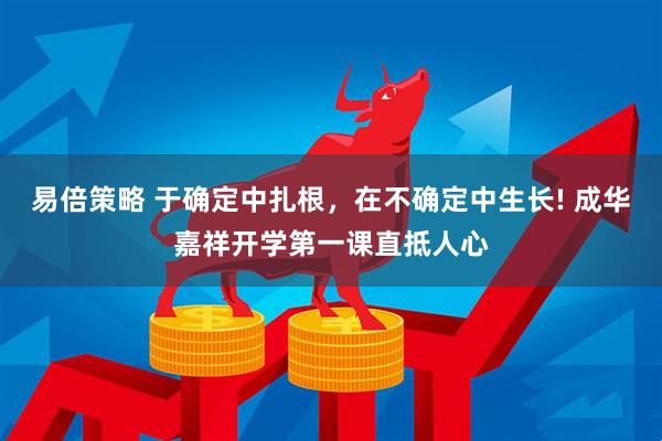 易倍策略 于确定中扎根，在不确定中生长! 成华嘉祥开学第一课直抵人心